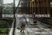 蘑菇视频下载昨日热议：热搜榜观影必备