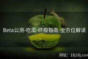 Beta公测-吃瓜-终极指南-全方位解读