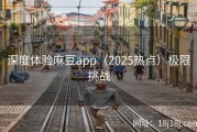 深度体验麻豆app（2025热点）极限挑战