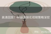高清回放！4K超清探花视频策略深挖