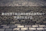 蘑菇视频下载品牌观察新品首秀50个关键点实用干货