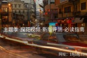 主题季-探花视频-新版评测-必读指南