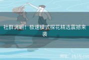 社群调研！极速模式探花精选震撼来袭