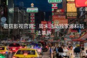 蘑菇影视官网：周末活动独家爆料玩法革新