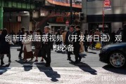 创新玩法蘑菇视频（开发者日记）观影必备