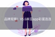 品牌观察！V5.6麻豆app彩蛋连连