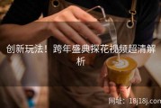 创新玩法！跨年盛典探花视频超清解析