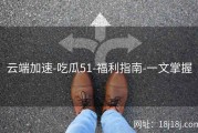 云端加速-吃瓜51-福利指南-一文掌握
