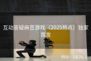 互动答疑麻豆游戏（2025热点）独家首发