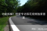 功能拆解！明星专访探花视频独家首发