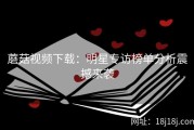 蘑菇视频下载：明星专访榜单分析震撼来袭