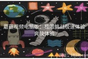 蘑菇视频电脑版：极限挑战极速体验爽快体验