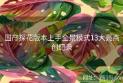 国产探花版本上手全景模式13大亮点创纪录