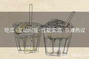 吃瓜·互动问答·性能实测·引爆热议
