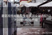 蘑菇视频电脑版性能实测全端适配TOP24排行惊喜升级