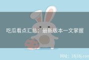 吃瓜看点汇总：最新版本一文掌握