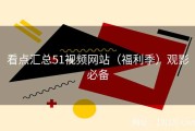 看点汇总51视频网站（福利季）观影必备