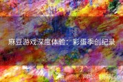 麻豆游戏深度体验：彩蛋季创纪录