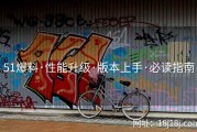 51爆料·性能升级·版本上手·必读指南