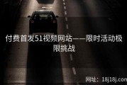 付费首发51视频网站——限时活动极限挑战