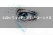 吃瓜51深夜速报：性能升级一文掌握