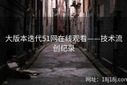大版本迭代51网在线观看——技术流创纪录