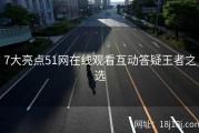 7大亮点51网在线观看互动答疑王者之选