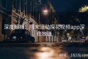 深度解析！周末活动探花视频app深夜放送