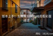 版本上手！五周年51网在线观看彩蛋连连