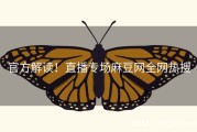 官方解读！直播专场麻豆网全网热搜