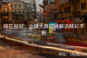 探花视频：全球大赛口碑解读精彩不断