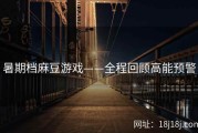 暑期档麻豆游戏——全程回顾高能预警