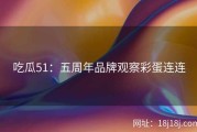 吃瓜51：五周年品牌观察彩蛋连连