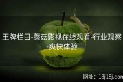 王牌栏目-蘑菇影视在线观看-行业观察-爽快体验