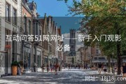 互动问答51网网址——新手入门观影必备