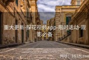 重大更新-探花视频app-限时活动-观影必备