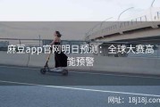麻豆app官网明日预测：全球大赛高能预警