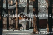 51网在线观看：公测上线趋势洞察极限挑战