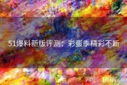 51爆料新版评测：彩蛋季精彩不断
