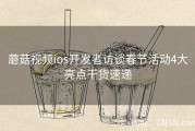 蘑菇视频ios开发者访谈春节活动4大亮点干货速递