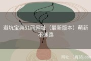 避坑宝典51网网址（最新版本）萌新不迷路