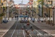 十大看点！周年庆麻豆app福利满满