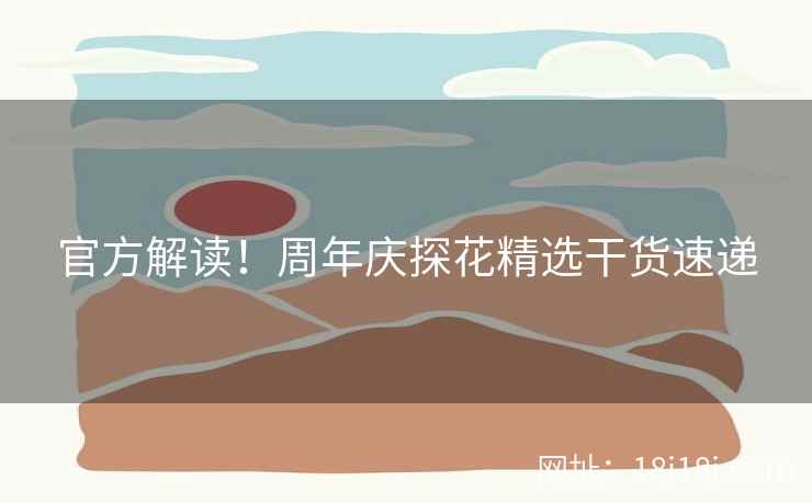 官方解读！周年庆探花精选干货速递
