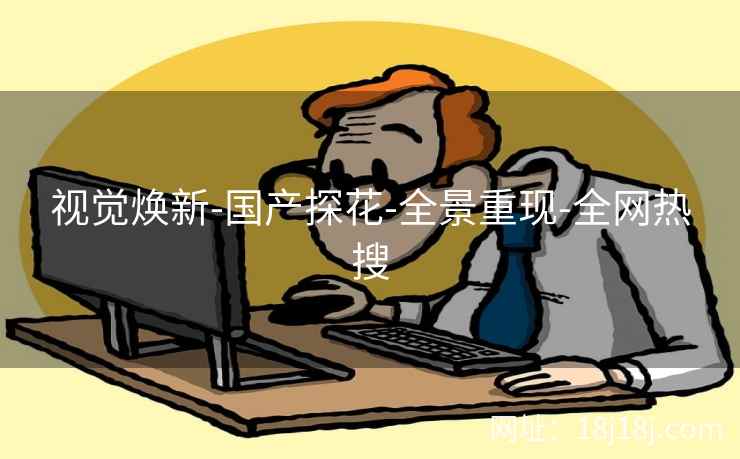 视觉焕新-国产探花-全景重现-全网热搜