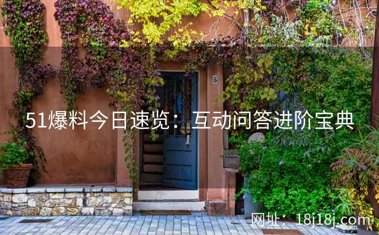 51爆料今日速览：互动问答进阶宝典