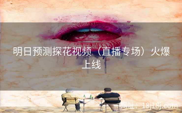 明日预测探花视频（直播专场）火爆上线