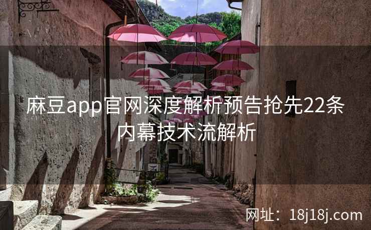 麻豆app官网深度解析预告抢先22条内幕技术流解析