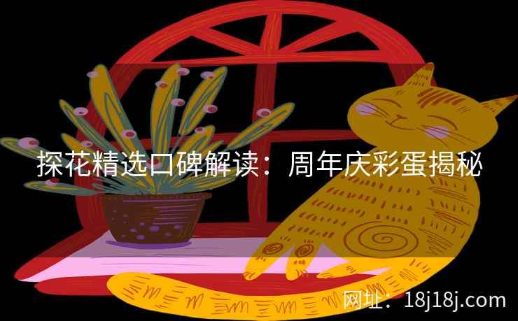 探花精选口碑解读：周年庆彩蛋揭秘
