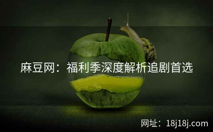 麻豆网：福利季深度解析追剧首选