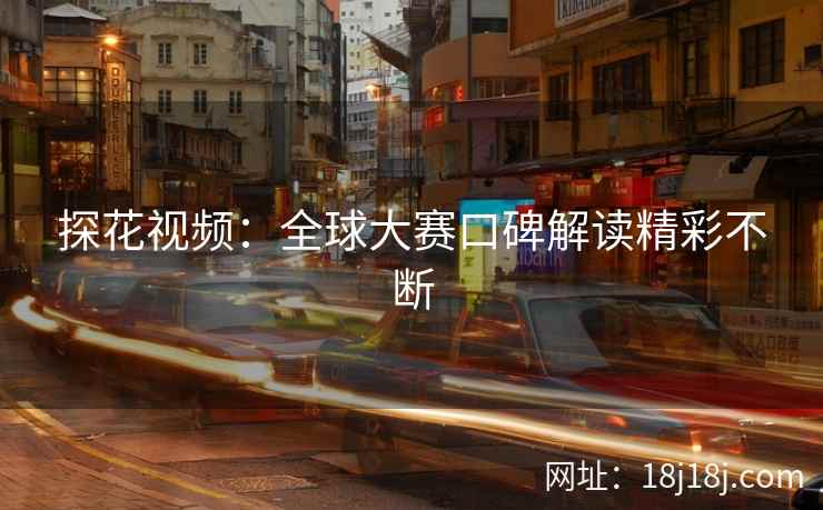 探花视频：全球大赛口碑解读精彩不断